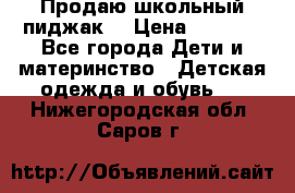 Продаю школьный пиджак  › Цена ­ 1 000 - Все города Дети и материнство » Детская одежда и обувь   . Нижегородская обл.,Саров г.